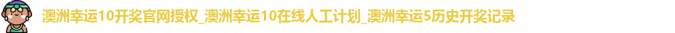 澳洲幸运10开奖官网授权